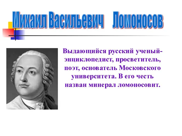 Михаил Васильевич Ломоносов Выдающийся русский ученый-энциклопедист, просветитель, поэт, основатель Московского