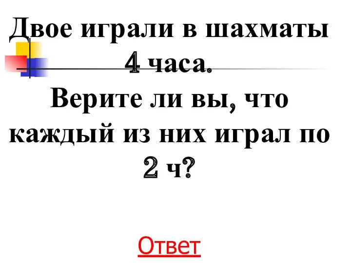 Двое играли в шахматы 4 часа. Верите ли вы, что