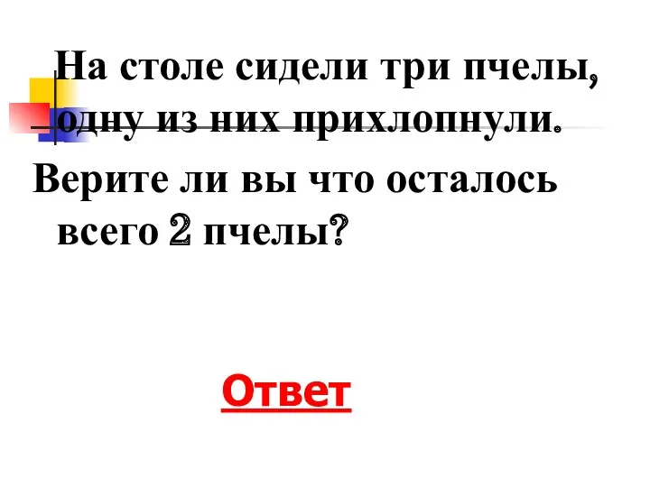 На столе сидели три пчелы, одну из них прихлопнули. Верите