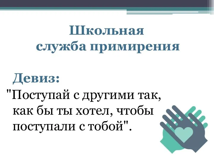 Школьная служба примирения Девиз: "Поступай с другими так, как бы ты хотел, чтобы поступали с тобой".