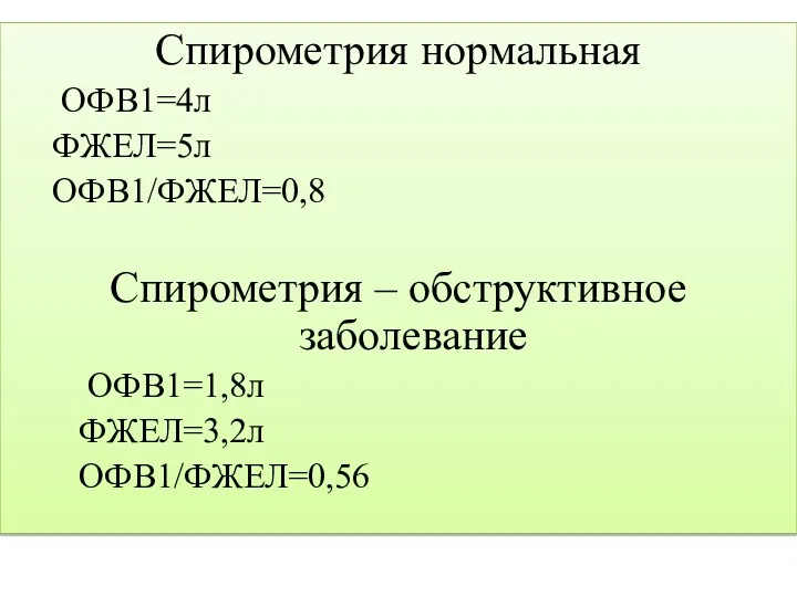 Спирометрия нормальная ОФВ1=4л ФЖЕЛ=5л ОФВ1/ФЖЕЛ=0,8 Спирометрия – обструктивное заболевание ОФВ1=1,8л ФЖЕЛ=3,2л ОФВ1/ФЖЕЛ=0,56
