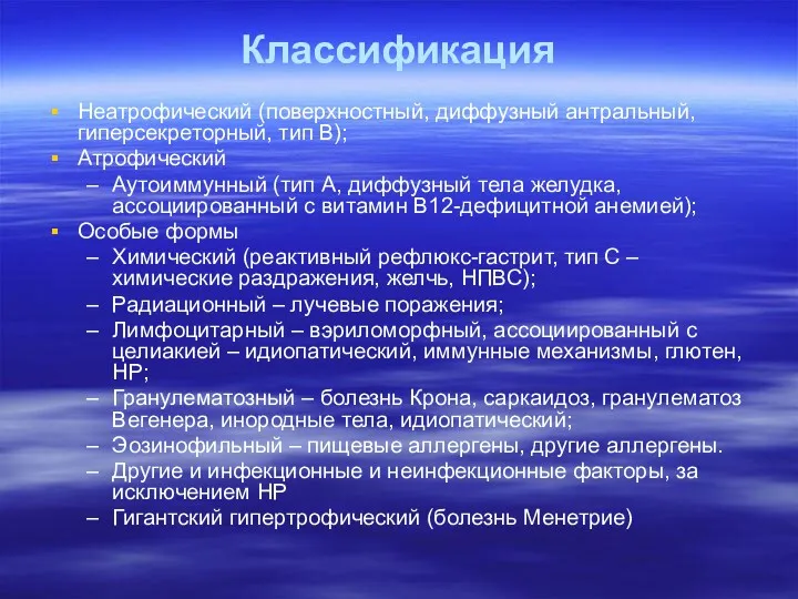 Классификация Неатрофический (поверхностный, диффузный антральный, гиперсекреторный, тип В); Атрофический Аутоиммунный (тип А, диффузный