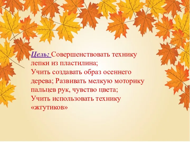 Цель: Совершенствовать технику лепки из пластилина; Учить создавать образ осеннего дерева; Развивать мелкую