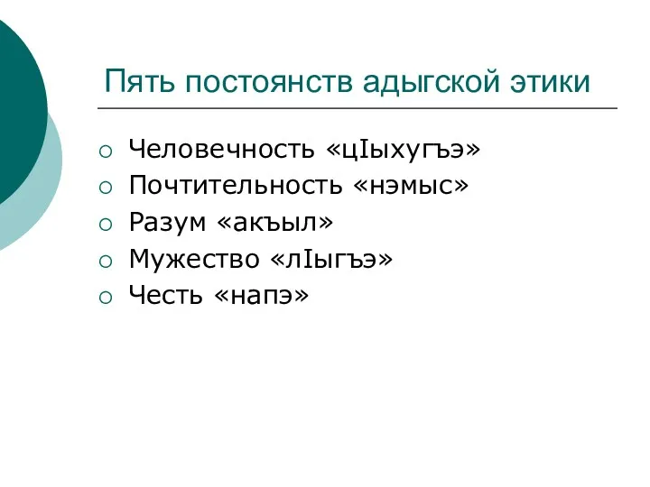 Пять постоянств адыгской этики Человечность «цIыхугъэ» Почтительность «нэмыс» Разум «акъыл» Мужество «лIыгъэ» Честь «напэ»