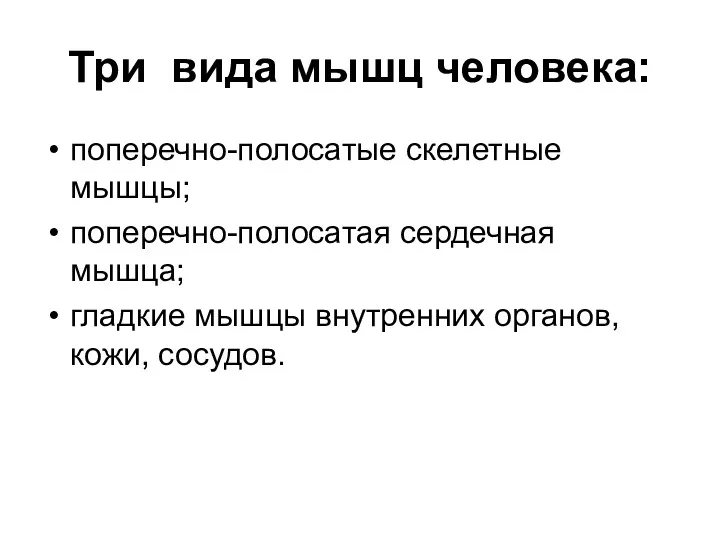 Три вида мышц человека: поперечно-полосатые скелетные мышцы; поперечно-полосатая сердечная мышца; гладкие мышцы внутренних органов, кожи, сосудов.