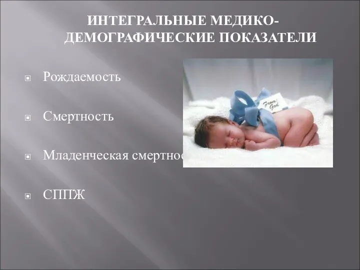 ИНТЕГРАЛЬНЫЕ МЕДИКО-ДЕМОГРАФИЧЕСКИЕ ПОКАЗАТЕЛИ Рождаемость Смертность Младенческая смертность СППЖ