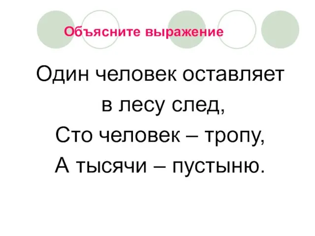 Один человек оставляет в лесу след, Сто человек – тропу, А тысячи – пустыню. Объясните выражение