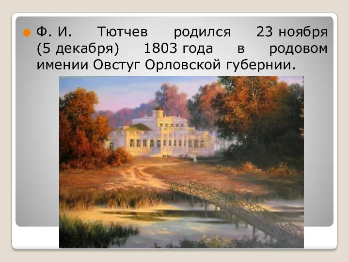 Ф. И. Тютчев родился 23 ноября (5 декабря) 1803 года в родовом имении Овстуг Орловской губернии.