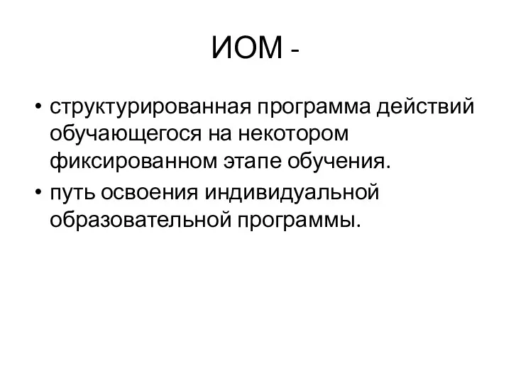 ИОМ - структурированная программа действий обучающегося на некотором фиксированном этапе обучения. путь освоения индивидуальной образовательной программы.