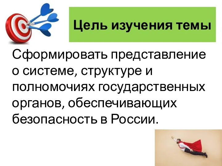 Цель изучения темы Сформировать представление о системе, структуре и полномочиях государственных органов, обеспечивающих безопасность в России.