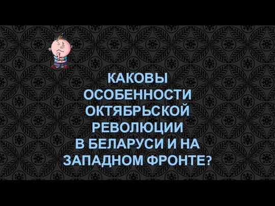 КАКОВЫ ОСОБЕННОСТИ ОКТЯБРЬСКОЙ РЕВОЛЮЦИИ В БЕЛАРУСИ И НА ЗАПАДНОМ ФРОНТЕ?