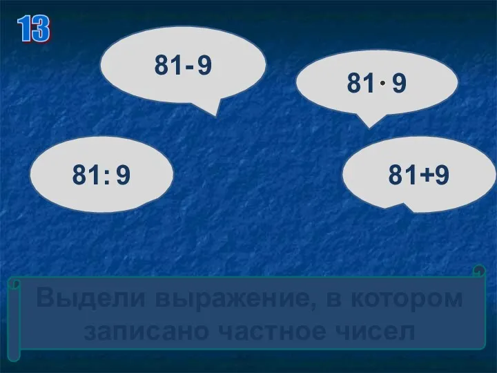 Выдели выражение, в котором записано частное чисел 81: 9 81- 9 81 9 81+9 13