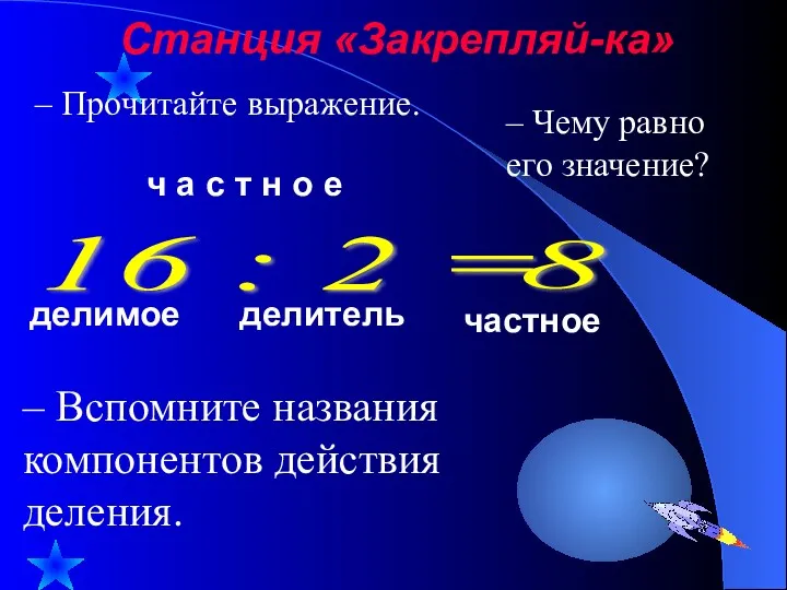 Станция «Закрепляй-ка» 16 : 2 = 8 делимое делитель частное