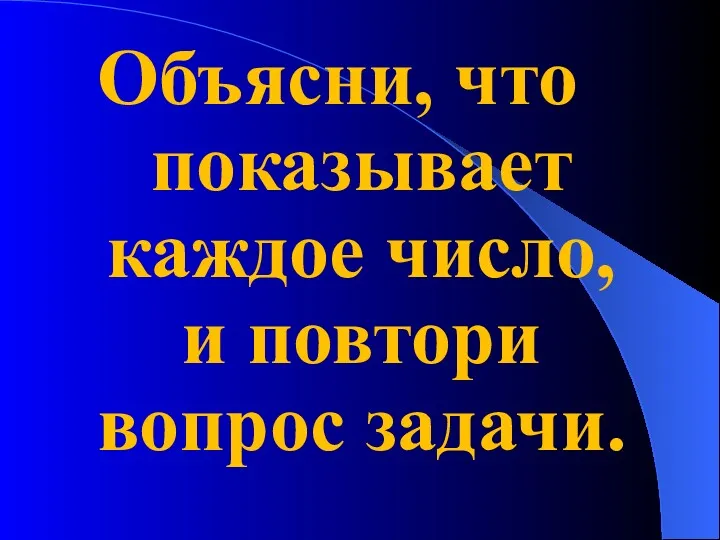 Объясни, что показывает каждое число, и повтори вопрос задачи.