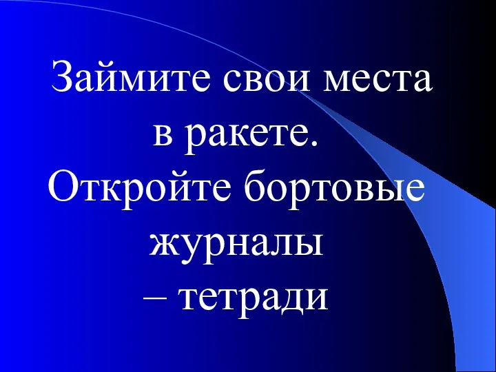 Займите свои места в ракете. Откройте бортовые журналы – тетради