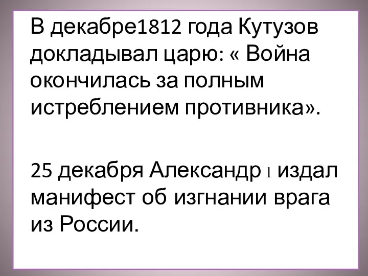 В декабре1812 года Кутузов докладывал царю: « Война окончилась за