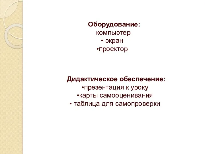 Оборудование: компьютер экран проектор Дидактическое обеспечение: презентация к уроку карты самооценивания таблица для самопроверки