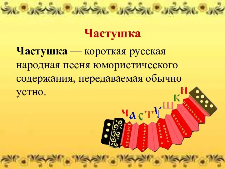 Частушка Частушка — короткая русская народная песня юмористического содержания, передаваемая обычно устно.