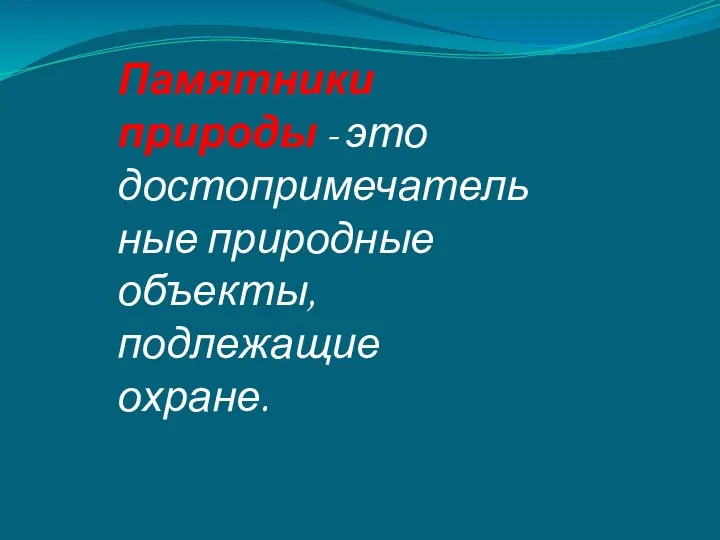 Памятники природы - это достопримечательные природные объекты, подлежащие охране.