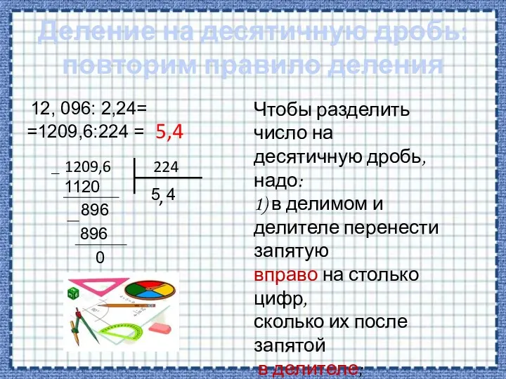 Деление на десятичную дробь: повторим правило деления 12, 096: 2,24=