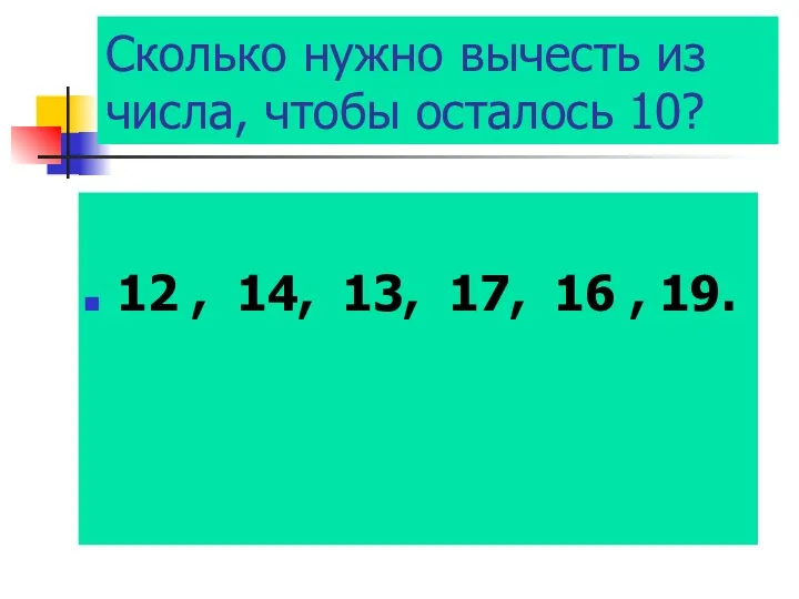 Сколько нужно вычесть из числа, чтобы осталось 10? 12 , 14, 13, 17, 16 , 19.