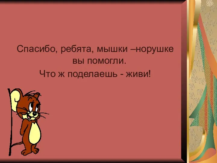 Спасибо, ребята, мышки –норушке вы помогли. Что ж поделаешь - живи!