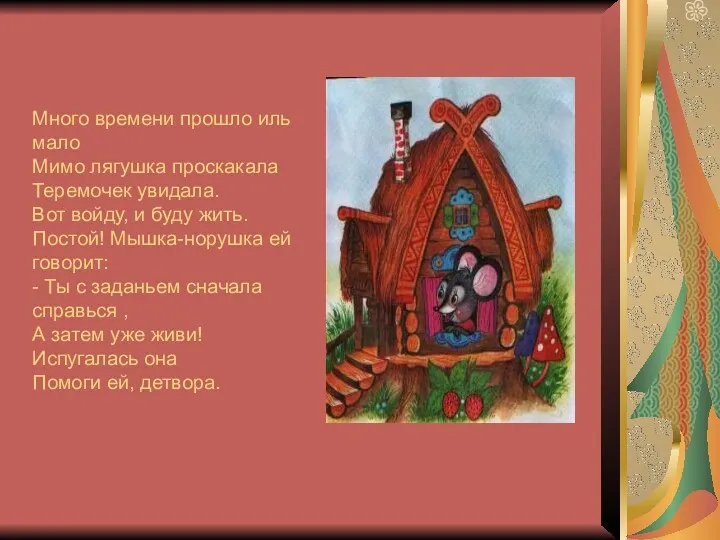 Много времени прошло иль мало Мимо лягушка проскакала Теремочек увидала. Вот войду, и