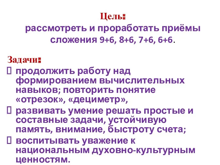 Цель: рассмотреть и проработать приёмы сложения 9+6, 8+6, 7+6, 6+6.