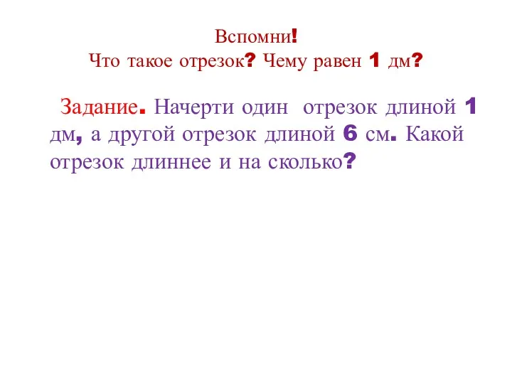 Вспомни! Что такое отрезок? Чему равен 1 дм? Задание. Начерти