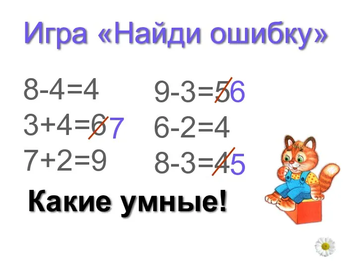 Игра «Найди ошибку» 8-4=4 3+4=6 7+2=9 9-3=5 6-2=4 8-3=4 7 6 5 Какие умные!