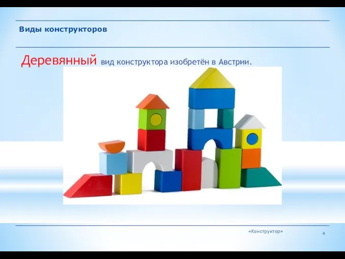 «Конструктор» Виды конструкторов Деревянный вид конструктора изобретён в Австрии.