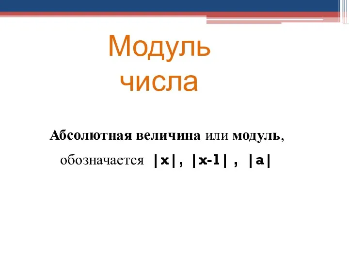 Модуль числа Абсолютная величина или модуль, обозначается |x|, |x-1| , |a|