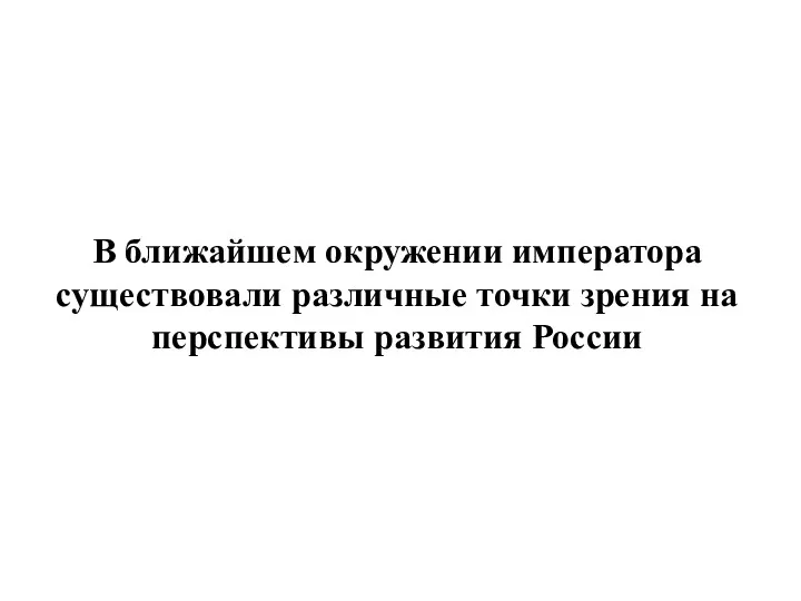 В ближайшем окружении императора существовали различные точки зрения на перспективы развития России