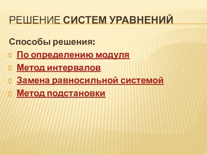 РЕШЕНИЕ СИСТЕМ УРАВНЕНИЙ Способы решения: По определению модуля Метод интервалов Замена равносильной системой Метод подстановки