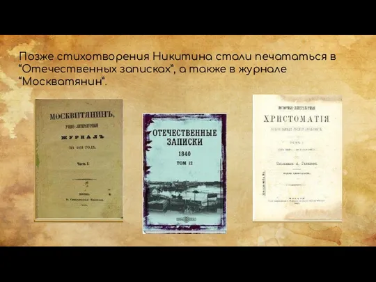 Позже стихотворения Никитина стали печататься в “Отечественных записках”, а также в журнале “Москватянин”.