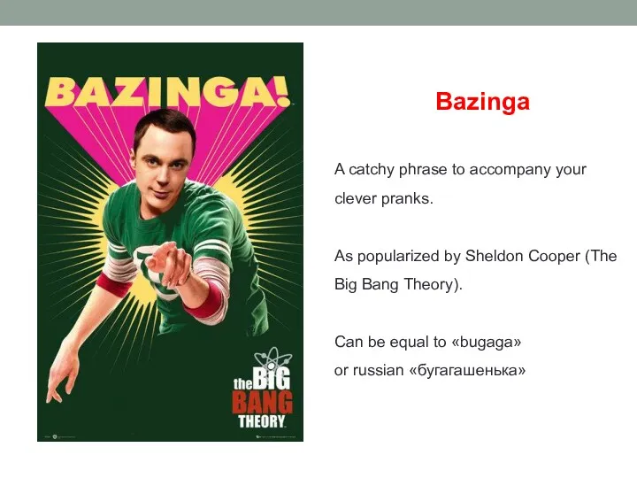 Bazinga A catchy phrase to accompany your clever pranks. As popularized by Sheldon