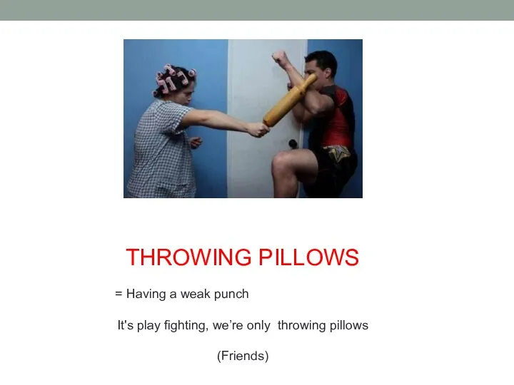 THROWING PILLOWS = Having a weak punch It's play fighting, we’re only throwing pillows (Friends)