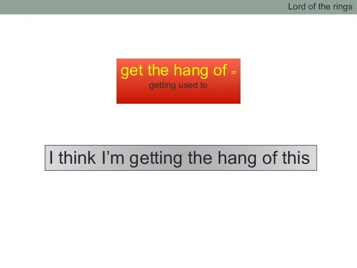 get the hang of = getting used to Lord of the rings I