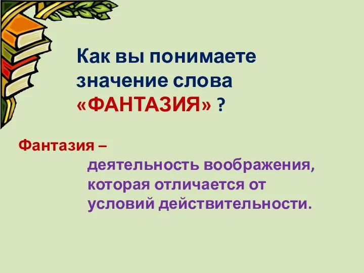 Как вы понимаете значение слова «ФАНТАЗИЯ» ? Фантазия – деятельность воображения, которая отличается от условий действительности.