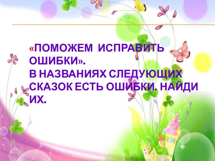 «ПОМОЖЕМ ИСПРАВИТЬ ОШИБКИ». В НАЗВАНИЯХ СЛЕДУЮЩИХ СКАЗОК ЕСТЬ ОШИБКИ. НАЙДИ ИХ.