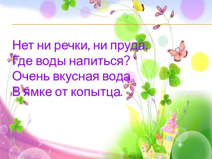 Нет ни речки, ни пруда. Где воды напиться? Очень вкусная вода В ямке от копытца.