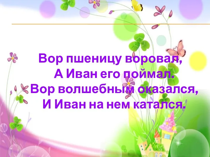 Вор пшеницу воровал, А Иван его поймал. Вор волшебным оказался, И Иван на нем катался.