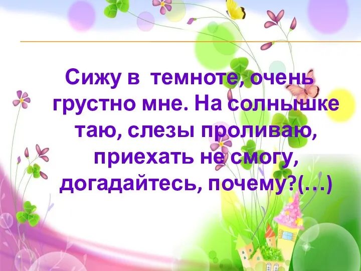 Сижу в темноте, очень грустно мне. На солнышке таю, слезы проливаю, приехать не смогу, догадайтесь, почему?(…)