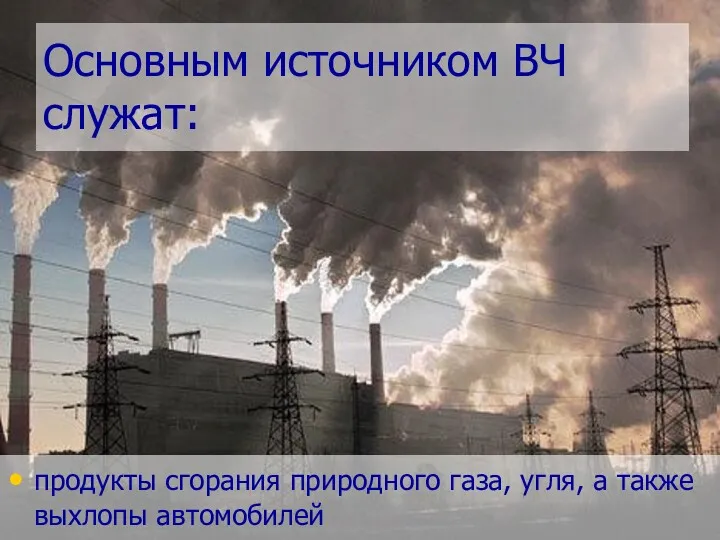 Основным источником ВЧ служат: продукты сгорания природного газа, угля, а также выхлопы автомобилей