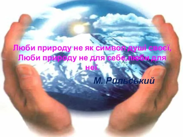 Люби природу не як символ душі своєї, Люби природу не для себе,люби для неї. М. Рильський