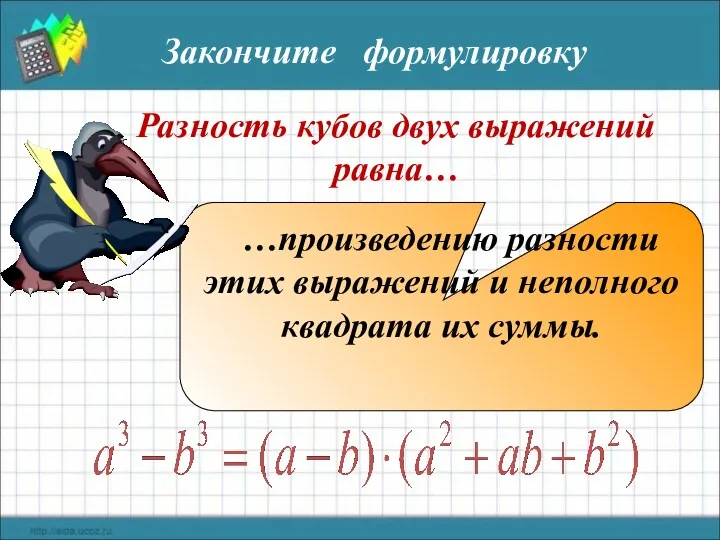 Разность кубов двух выражений равна… …произведению разности этих выражений и неполного квадрата их суммы. Закончите формулировку