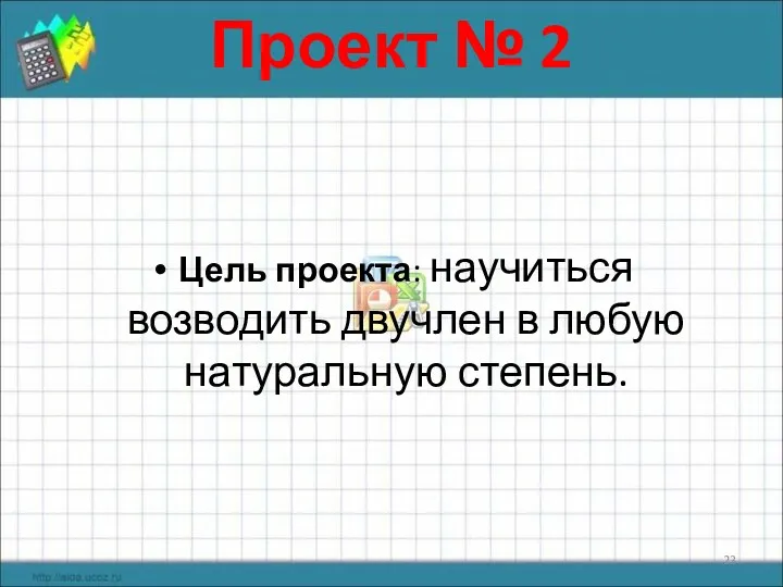 Проект № 2 Цель проекта: научиться возводить двучлен в любую натуральную степень.