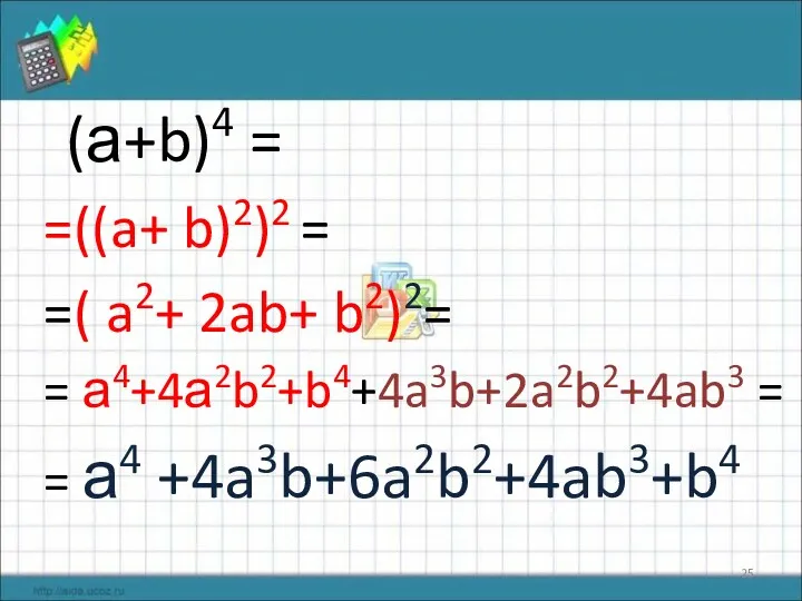 (а+b)4 = =((a+ b)2)2 = =( a2+ 2ab+ b2)2= = а4+4а2b2+b4+4a3b+2a2b2+4ab3 = = а4 +4a3b+6a2b2+4ab3+b4