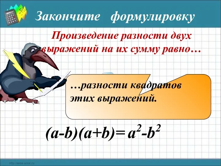 Произведение разности двух выражений на их сумму равно… (a-b)(a+b)= a2-b2 …разности квадратов этих выражений. Закончите формулировку