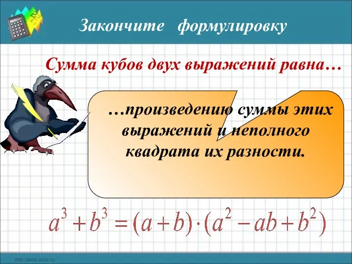 Сумма кубов двух выражений равна… …произведению суммы этих выражений и неполного квадрата их разности. Закончите формулировку